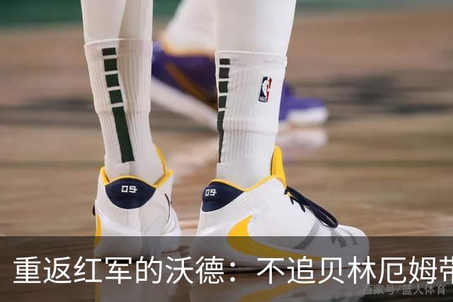 重返红军的沃德：不追贝林厄姆带来的中场新气象